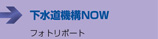 フォトリポート　■下水道機構NOW