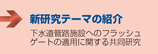 下水道管路施設へのフラッシュゲートの適用に関する共同
研究　■新研究テーマの紹介